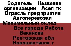 Водитель › Название организации ­ Асап тк › Отрасль предприятия ­ Автоперевозки › Минимальный оклад ­ 90 000 - Все города Работа » Вакансии   . Ростовская обл.,Новошахтинск г.